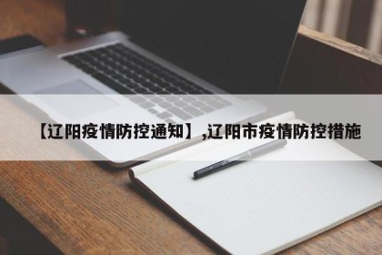 【辽阳疫情防控通知】,辽阳市疫情防控措施
