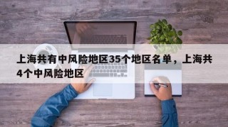 上海共有中风险地区35个地区名单，上海共4个中风险地区