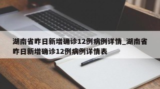 湖南省昨日新增确诊12例病例详情_湖南省昨日新增确诊12例病例详情表