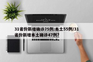 31省份新增确诊75例:本土55例/31省份新增本土确诊47例?