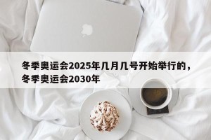 冬季奥运会2025年几月几号开始举行的，冬季奥运会2030年