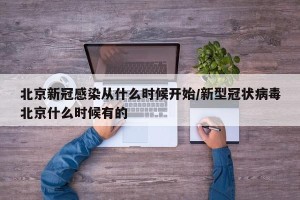北京新冠感染从什么时候开始/新型冠状病毒北京什么时候有的