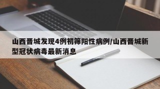 山西晋城发现4例初筛阳性病例/山西晋城新型冠状病毒最新消息