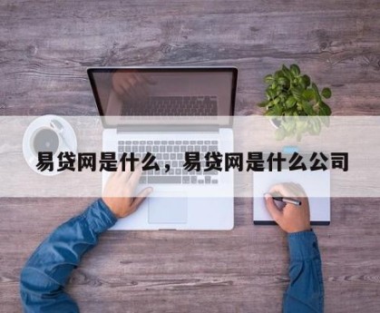 易贷网是什么，易贷网是什么公司