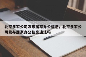 北京多家公司发布居家办公信息，北京多家公司发布居家办公信息违法吗
