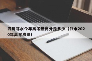 四川邻水今年高考更高分是多少（邻水2020年高考成绩）