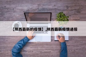 【陕西最新的疫情】,陕西最新疫情通报