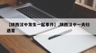 【陕西汉中发生一起事件】,陕西汉中一夫妇遇害