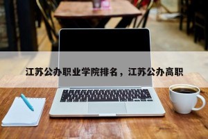 江苏公办职业学院排名，江苏公办高职