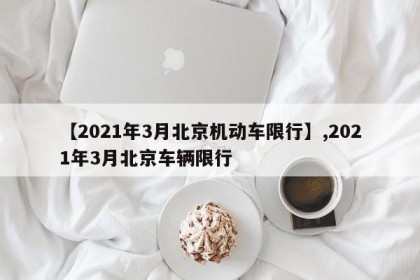 【2021年3月北京机动车限行】,2021年3月北京车辆限行