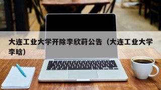 大连工业大学开除李欣莳公告（大连工业大学李晗）