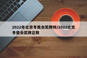 2022年北京冬奥会奖牌榜/2022北京冬奥会奖牌总数