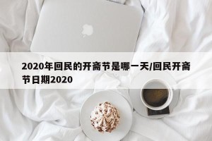 2020年回民的开斋节是哪一天/回民开斋节日期2020