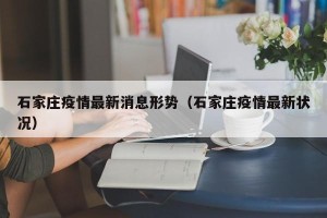 石家庄疫情最新消息形势（石家庄疫情最新状况）