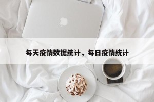 每天疫情数据统计，每日疫情统计