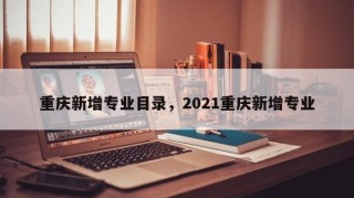 重庆新增专业目录，2021重庆新增专业