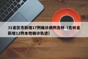 31省区市新增17例确诊病例吉林（吉林省新增12例本地确诊轨迹）