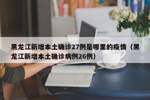 黑龙江新增本土确诊27例是哪里的疫情（黑龙江新增本土确诊病例26例）