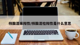 核酸混采阳性/核酸混检阳性是什么意思