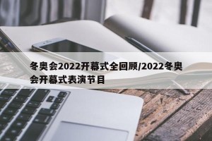 冬奥会2022开幕式全回顾/2022冬奥会开幕式表演节目