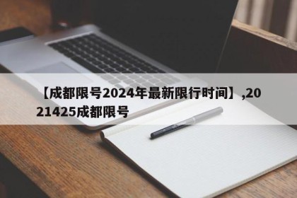 【成都限号2024年最新限行时间】,2021425成都限号
