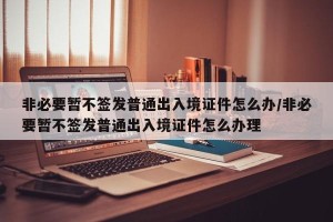 非必要暂不签发普通出入境证件怎么办/非必要暂不签发普通出入境证件怎么办理