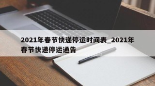 2021年春节快递停运时间表_2021年春节快递停运通告