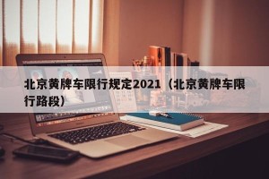 北京黄牌车限行规定2021（北京黄牌车限行路段）