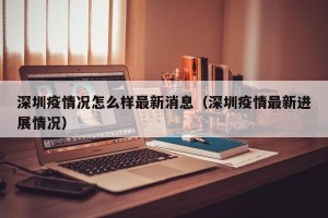 深圳疫情况怎么样最新消息（深圳疫情最新进展情况）