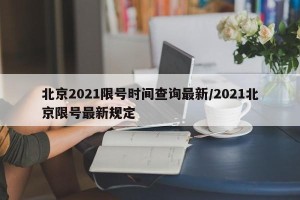 北京2021限号时间查询最新/2021北京限号最新规定