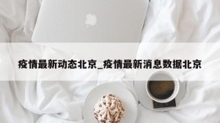 疫情最新动态北京_疫情最新消息数据北京