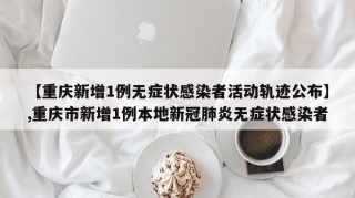 【重庆新增1例无症状感染者活动轨迹公布】,重庆市新增1例本地新冠肺炎无症状感染者