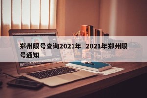 郑州限号查询2021年_2021年郑州限号通知