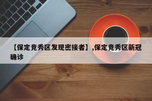 【保定竞秀区发现密接者】,保定竞秀区新冠确诊
