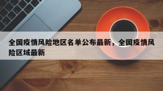 全国疫情风险地区名单公布最新，全国疫情风险区域最新