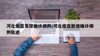 河北南宫发现确诊病例/河北南宫新增确诊病例轨迹