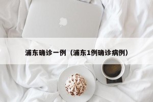 浦东确诊一例（浦东1例确诊病例）