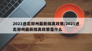 2021进出郑州最新隔离政策/2021进出郑州最新隔离政策是什么