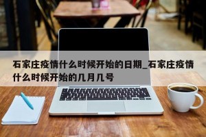石家庄疫情什么时候开始的日期_石家庄疫情什么时候开始的几月几号