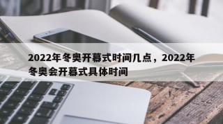 2022年冬奥开幕式时间几点，2022年冬奥会开幕式具体时间