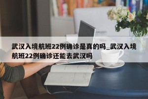 武汉入境航班22例确诊是真的吗_武汉入境航班22例确诊还能去武汉吗
