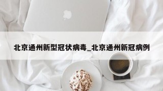 北京通州新型冠状病毒_北京通州新冠病例