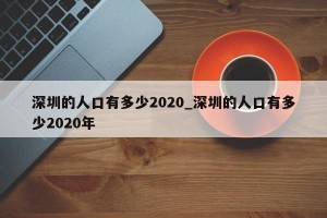 深圳的人口有多少2020_深圳的人口有多少2020年