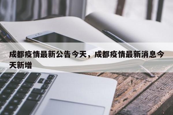 成都疫情最新公告今天,成都疫情最新消息今天新增