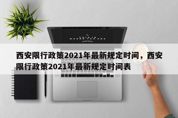 西安限行政策2021年最新规定时间,西安限行政策2021年最新规定时间表
