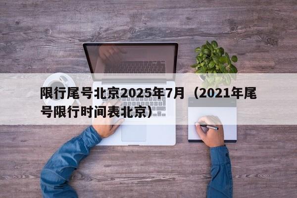 限行尾号北京2025年7月(2021年尾号限行时间表北京)