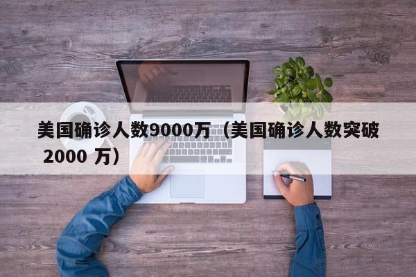 美国确诊人数9000万(美国确诊人数突破 2000 万)