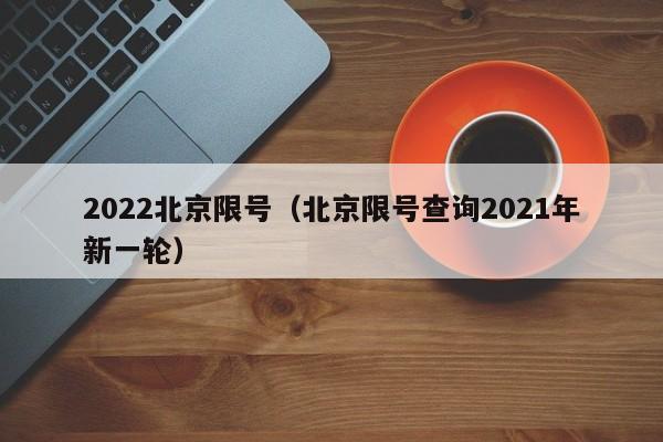 2022北京限号(北京限号查询2021年新一轮)