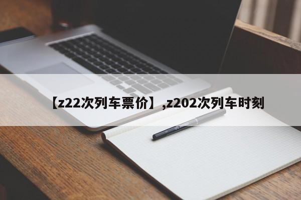 【z22次列车票价】,z202次列车时刻