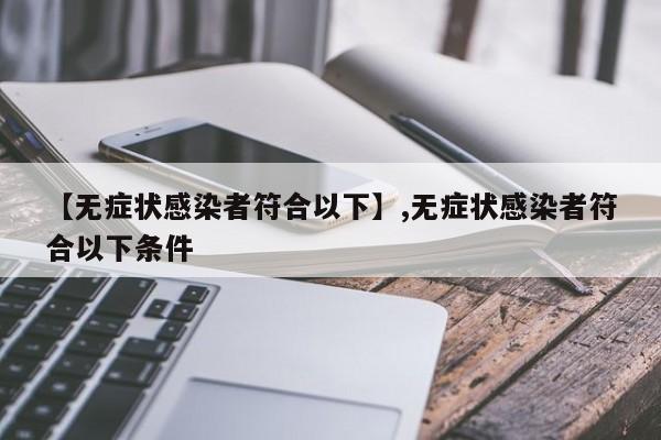 【无症状感染者符合以下】,无症状感染者符合以下条件